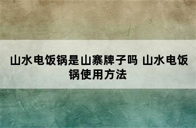 山水电饭锅是山寨牌子吗 山水电饭锅使用方法